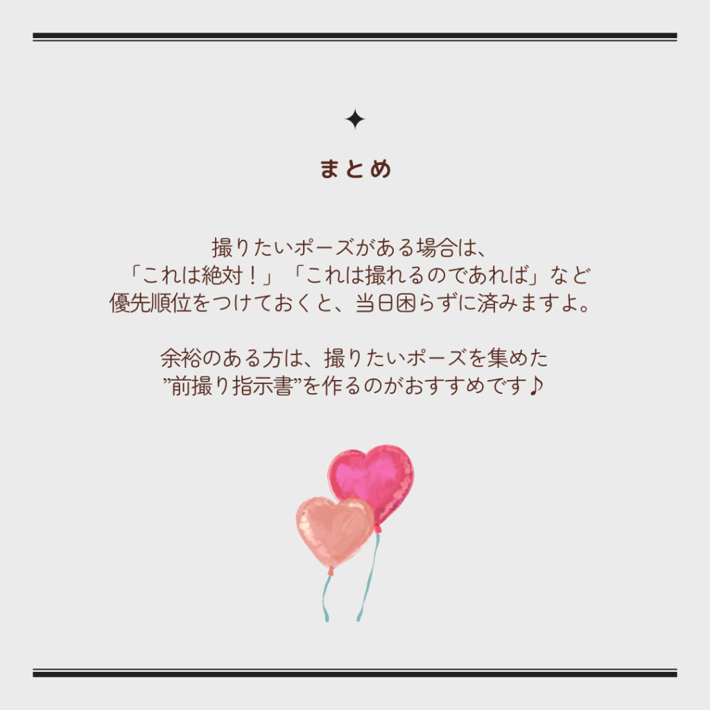 撮りたいポーズがある場合、優先順位をつけておくと、当日困らずに済みます。余裕のある方は撮りたいポーズを集めた、前撮り指示書を作るのがおすすめです。